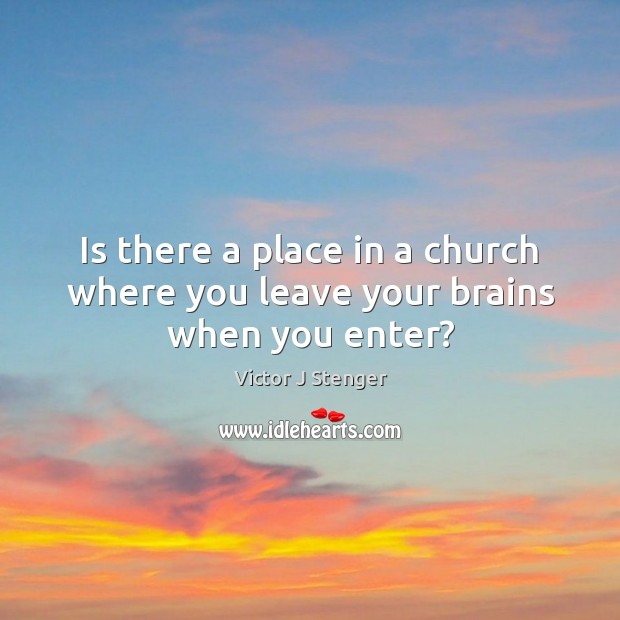 Is there a place in a church where you leave your brains when you enter? Victor J Stenger Picture Quote