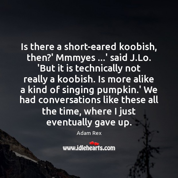 Is there a short-eared koobish, then?’ Mmmyes …’ said J.Lo. Adam Rex Picture Quote