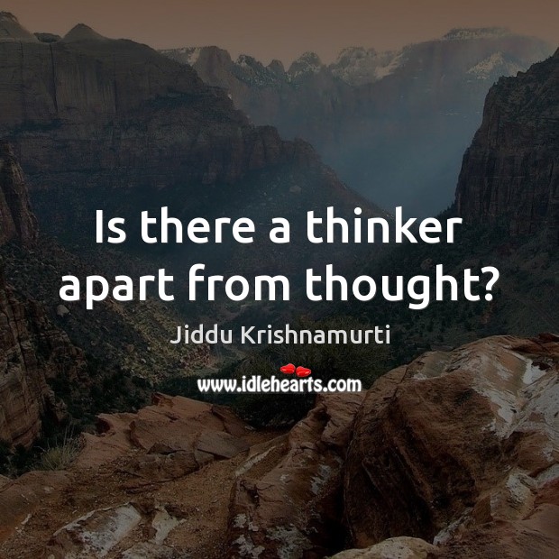 Is there a thinker apart from thought? Jiddu Krishnamurti Picture Quote