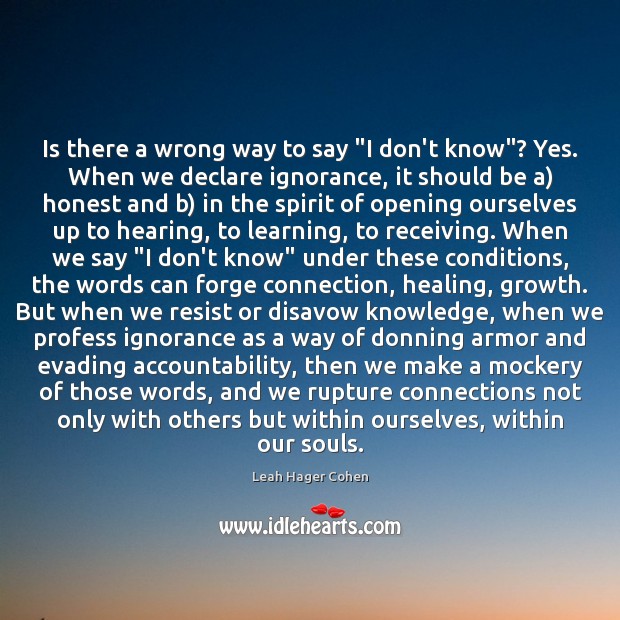 Is there a wrong way to say “I don’t know”? Yes. When Leah Hager Cohen Picture Quote