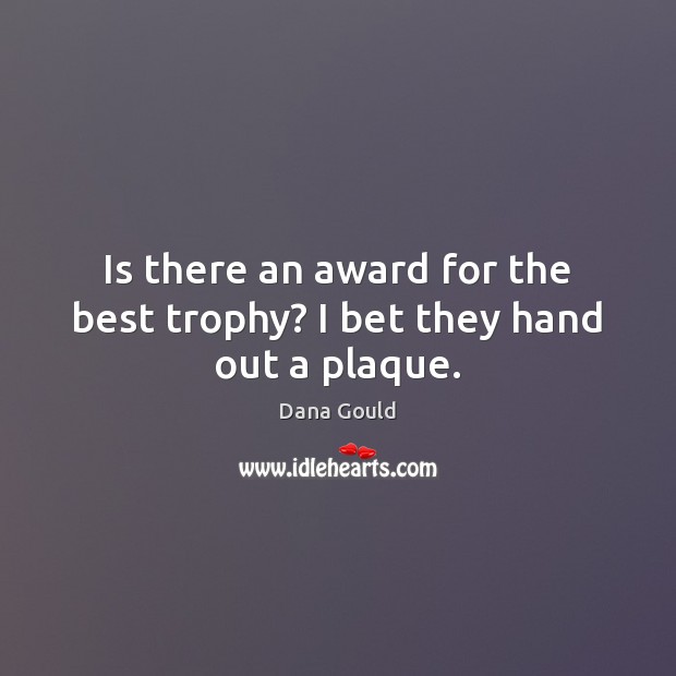 Is there an award for the best trophy? I bet they hand out a plaque. Dana Gould Picture Quote