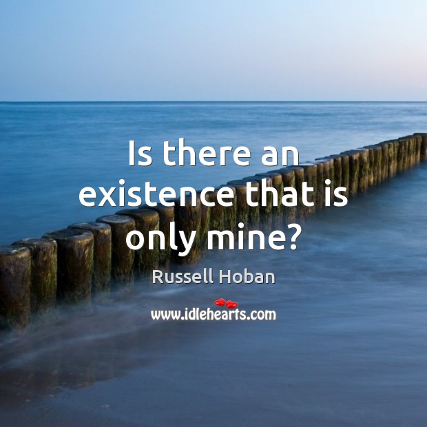 Is there an existence that is only mine? Russell Hoban Picture Quote
