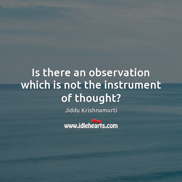 Is there an observation which is not the instrument of thought? Jiddu Krishnamurti Picture Quote