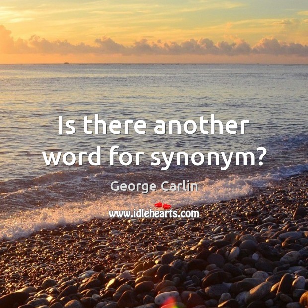 Is there another word for synonym? George Carlin Picture Quote