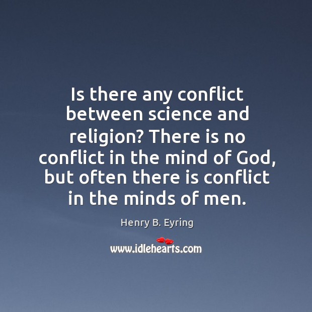 Is there any conflict between science and religion? There is no conflict Henry B. Eyring Picture Quote