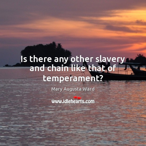 Is there any other slavery and chain like that of temperament? Mary Augusta Ward Picture Quote