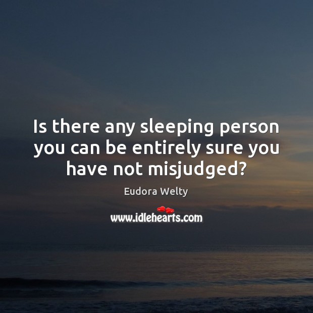 Is there any sleeping person you can be entirely sure you have not misjudged? Eudora Welty Picture Quote