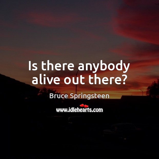 Is there anybody alive out there? Image