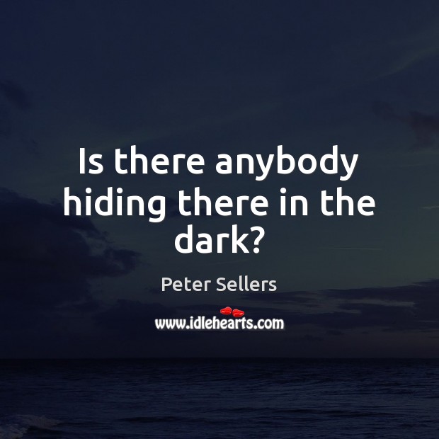 Is there anybody hiding there in the dark? Peter Sellers Picture Quote