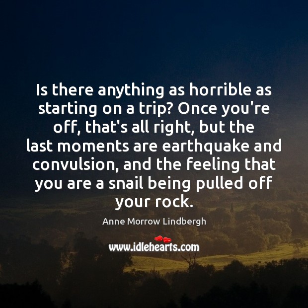 Is there anything as horrible as starting on a trip? Once you’re Anne Morrow Lindbergh Picture Quote