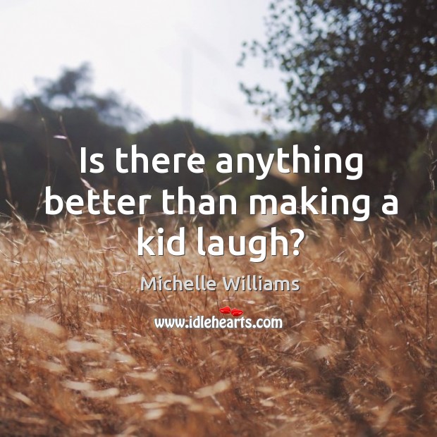 Is there anything better than making a kid laugh? Michelle Williams Picture Quote