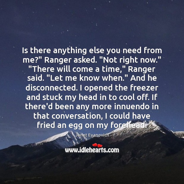 Is there anything else you need from me?” Ranger asked. “Not right Janet Evanovich Picture Quote