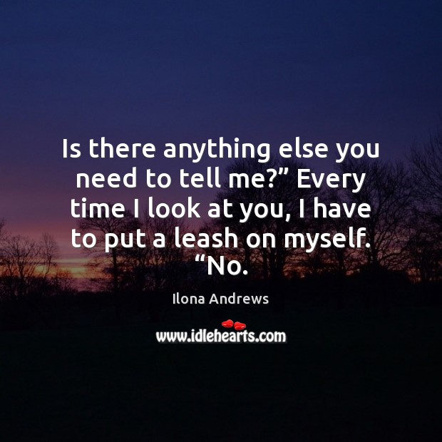 Is there anything else you need to tell me?” Every time I Ilona Andrews Picture Quote