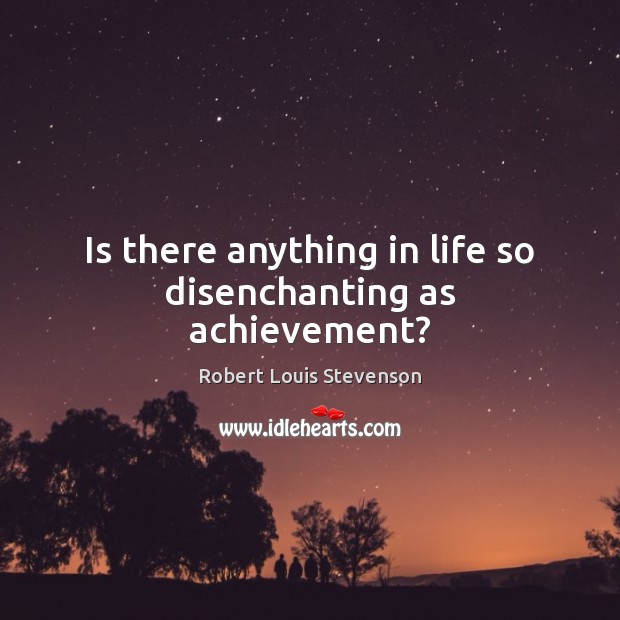 Is there anything in life so disenchanting as achievement? Robert Louis Stevenson Picture Quote