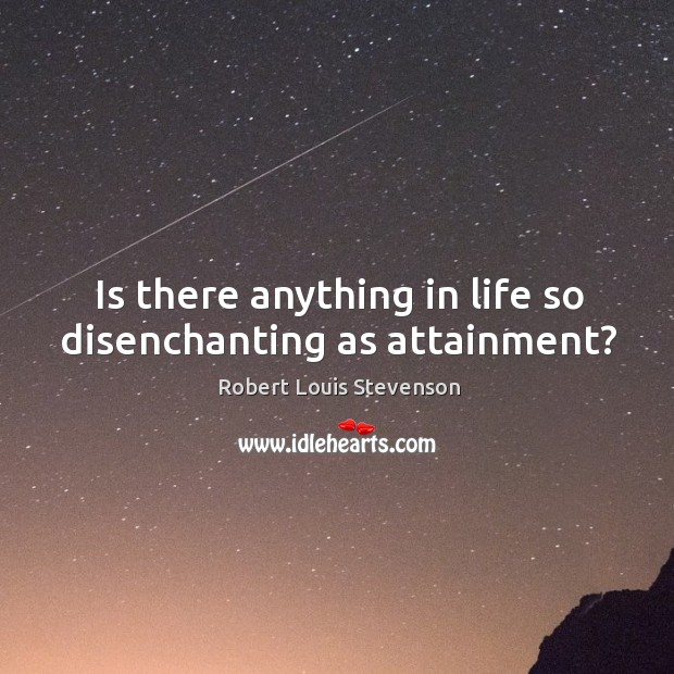 Is there anything in life so disenchanting as attainment? Image