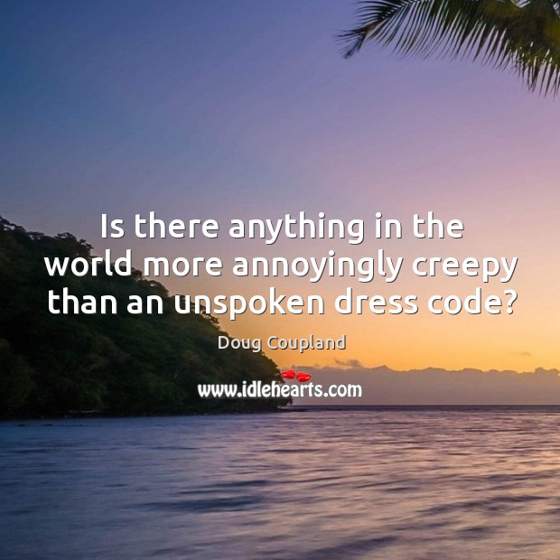 Is there anything in the world more annoyingly creepy than an unspoken dress code? Doug Coupland Picture Quote