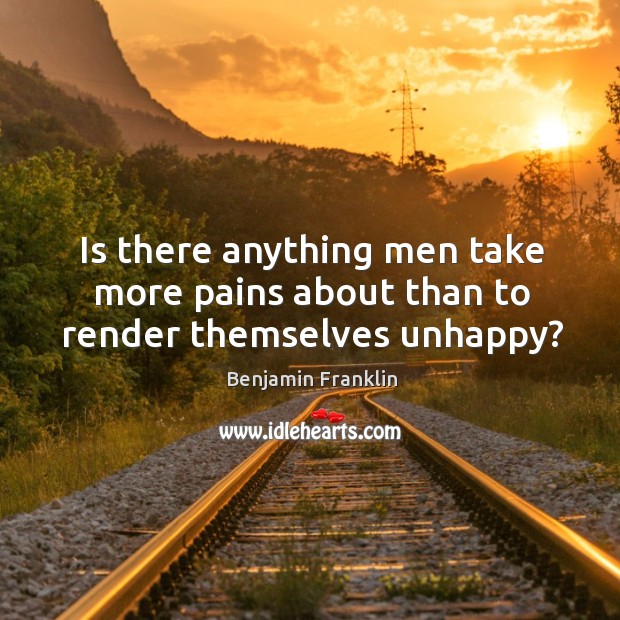 Is there anything men take more pains about than to render themselves unhappy? Image