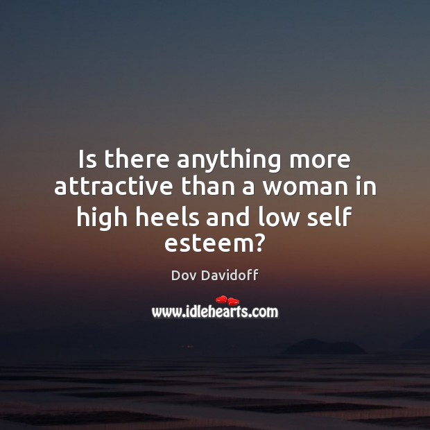 Is there anything more attractive than a woman in high heels and low self esteem? Dov Davidoff Picture Quote