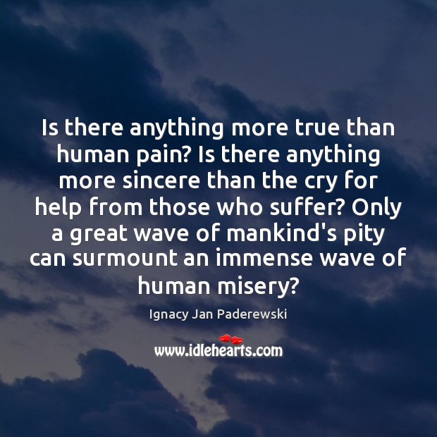 Is there anything more true than human pain? Is there anything more Ignacy Jan Paderewski Picture Quote