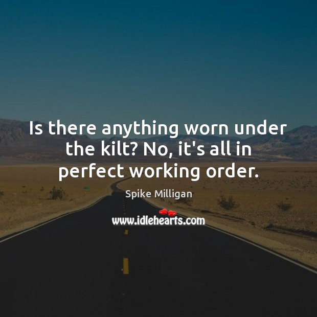 Is there anything worn under the kilt? No, it’s all in perfect working order. Spike Milligan Picture Quote