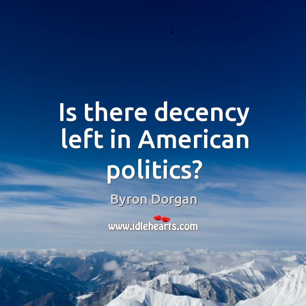 Is there decency left in american politics? Byron Dorgan Picture Quote