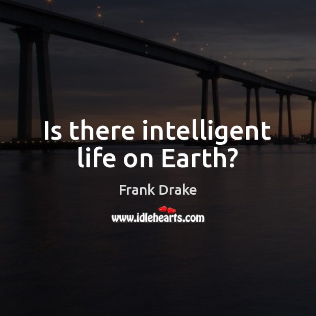 Is there intelligent life on Earth? Frank Drake Picture Quote