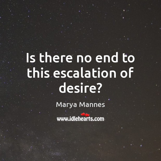 Is there no end to this escalation of desire? Marya Mannes Picture Quote