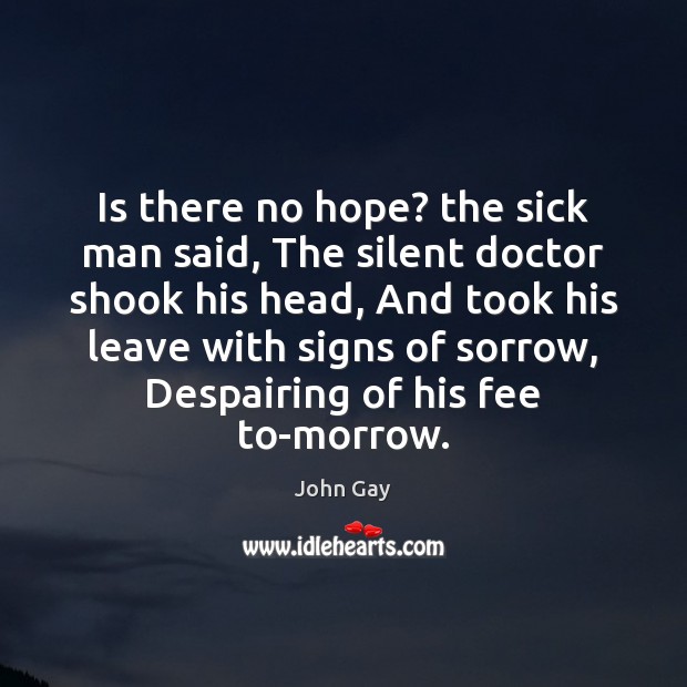 Is there no hope? the sick man said, The silent doctor shook John Gay Picture Quote