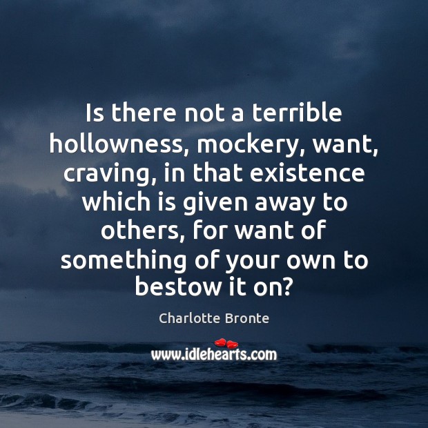 Is there not a terrible hollowness, mockery, want, craving, in that existence Charlotte Bronte Picture Quote