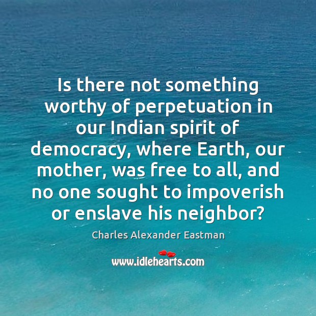 Is there not something worthy of perpetuation in our Indian spirit of Charles Alexander Eastman Picture Quote
