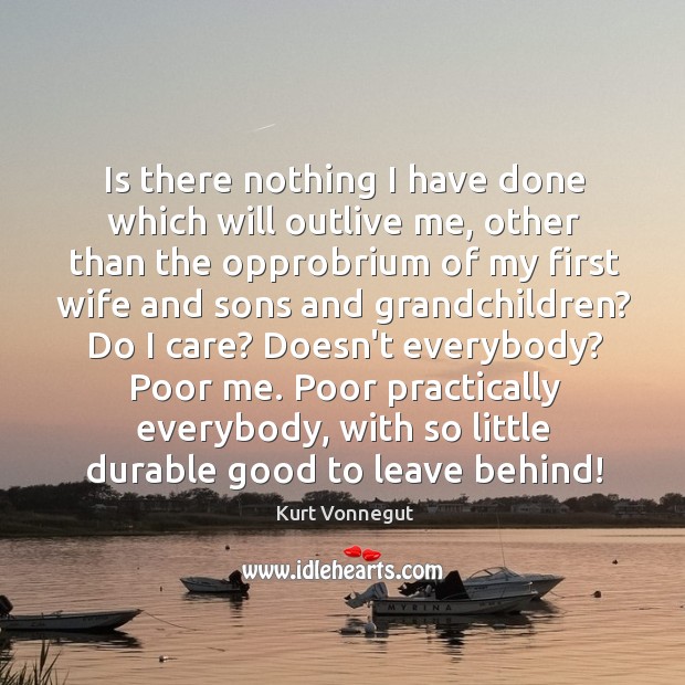 Is there nothing I have done which will outlive me, other than Kurt Vonnegut Picture Quote
