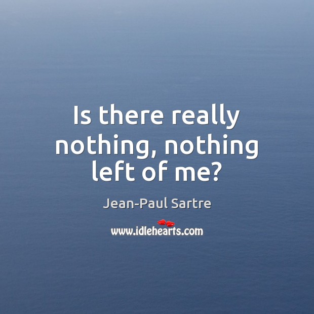 Is there really nothing, nothing left of me? Jean-Paul Sartre Picture Quote