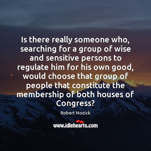Is there really someone who, searching for a group of wise and Robert Nozick Picture Quote