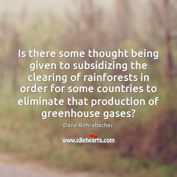 Is there some thought being given to subsidizing the clearing of rainforests Dana Rohrabacher Picture Quote