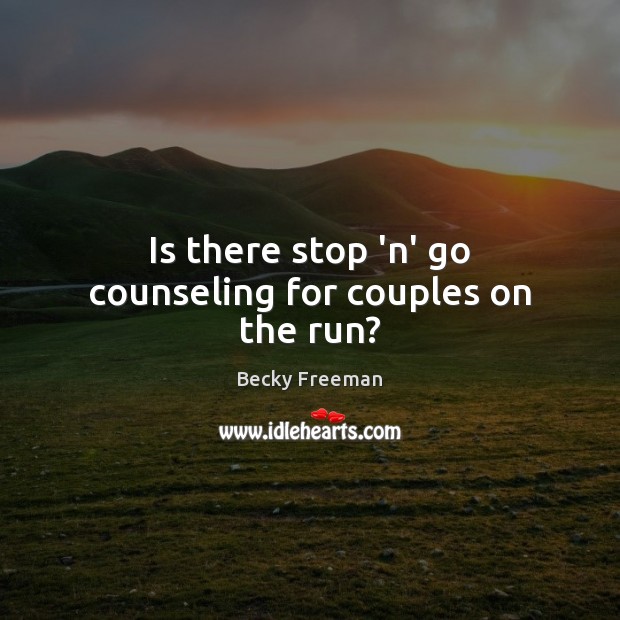 Is there stop ‘n’ go counseling for couples on the run? Becky Freeman Picture Quote