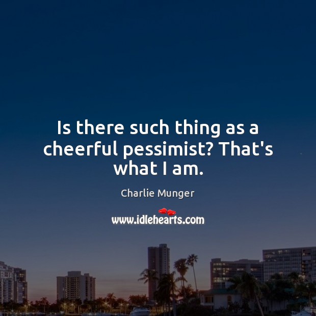 Is there such thing as a cheerful pessimist? That’s what I am. Charlie Munger Picture Quote