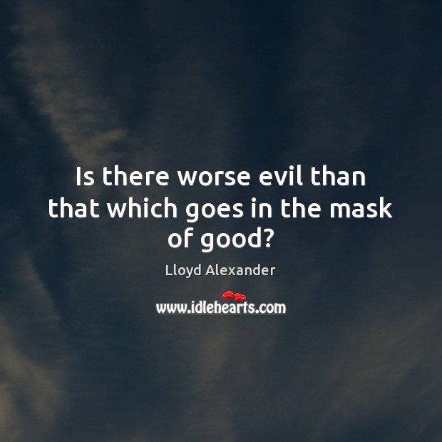 Is there worse evil than that which goes in the mask of good? Image