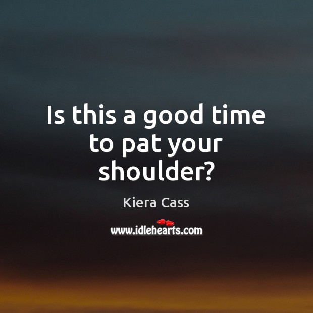 Is this a good time to pat your shoulder? Kiera Cass Picture Quote