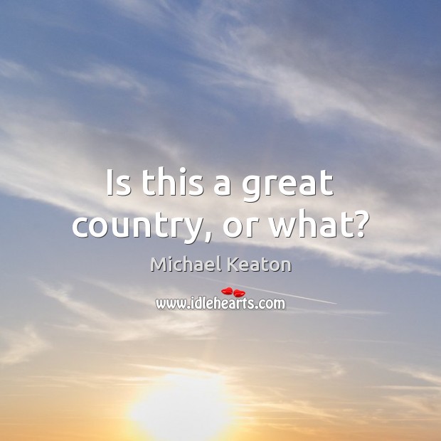 Is this a great country, or what? Michael Keaton Picture Quote