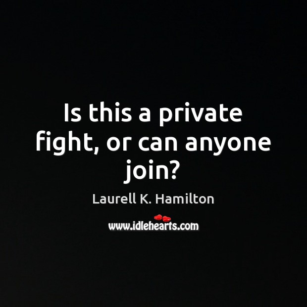 Is this a private fight, or can anyone join? Laurell K. Hamilton Picture Quote
