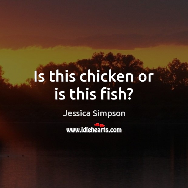 Is this chicken or is this fish? Jessica Simpson Picture Quote