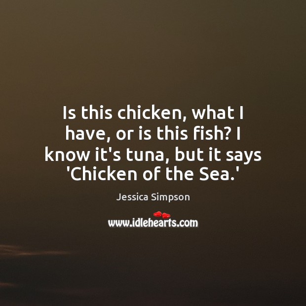 Is this chicken, what I have, or is this fish? I know Jessica Simpson Picture Quote