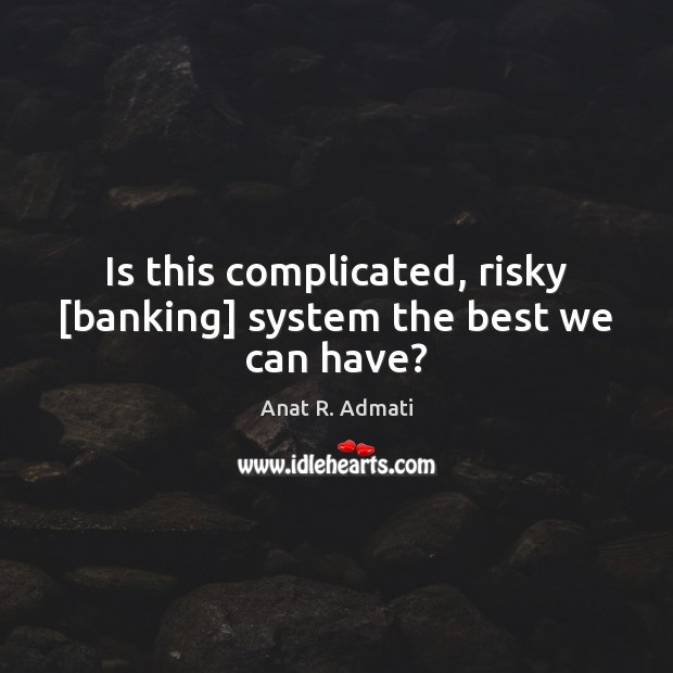 Is this complicated, risky [banking] system the best we can have? Image