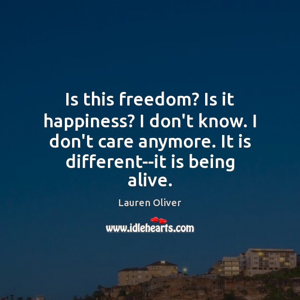 Is this freedom? Is it happiness? I don’t know. I don’t care Lauren Oliver Picture Quote