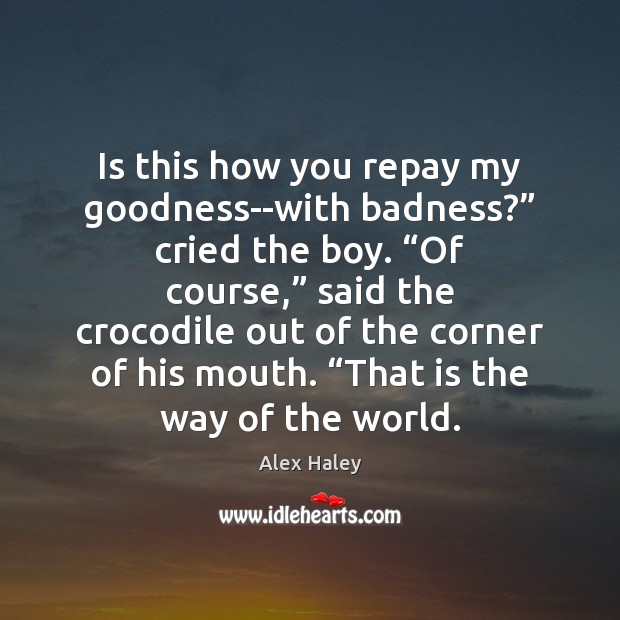 Is this how you repay my goodness–with badness?” cried the boy. “Of Alex Haley Picture Quote