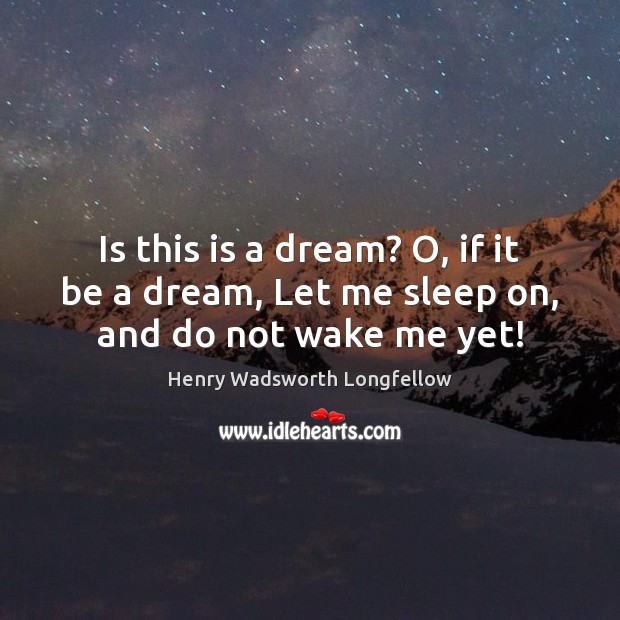 Is this is a dream? O, if it be a dream, Let me sleep on, and do not wake me yet! Henry Wadsworth Longfellow Picture Quote