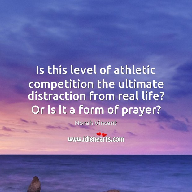 Is this level of athletic competition the ultimate distraction from real life? Real Life Quotes Image