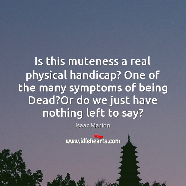 Is this muteness a real physical handicap? One of the many symptoms Isaac Marion Picture Quote