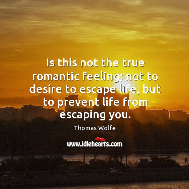 Is this not the true romantic feeling; not to desire to escape life, but to prevent life from escaping you. Image
