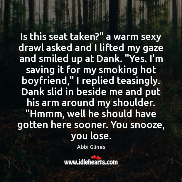Is this seat taken?” a warm sexy drawl asked and I lifted Abbi Glines Picture Quote